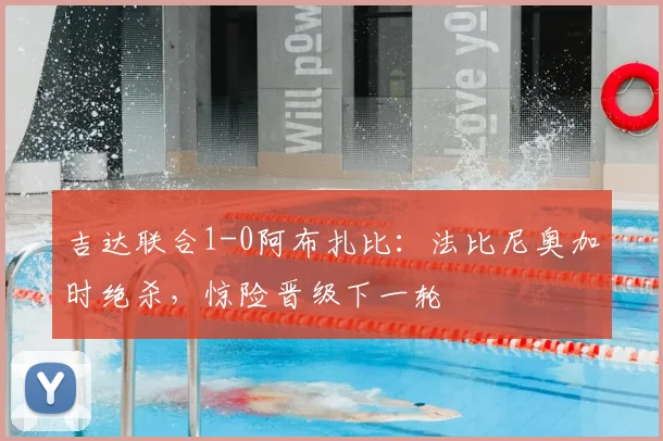 吉达联合1-0阿布扎比:法比尼奥加时绝杀,惊险晋级下一轮