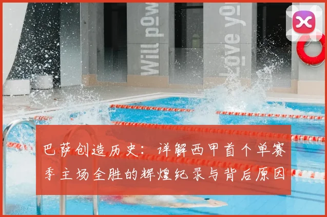 巴萨创造历史:详解西甲首个单赛季主场全胜的辉煌纪录与背后原因