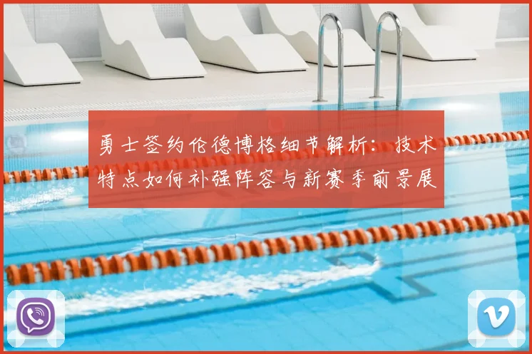 勇士签约伦德博格细节解析:技术特点如何补强阵容与新赛季前景展望