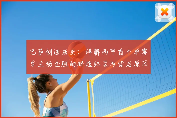 巴萨创造历史:详解西甲首个单赛季主场全胜的辉煌纪录与背后原因
