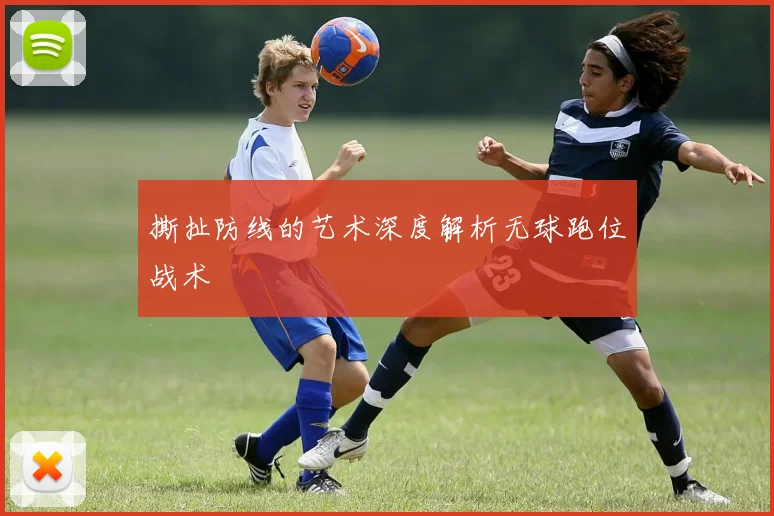 撕扯防线的艺术深度解析无球跑位战术
