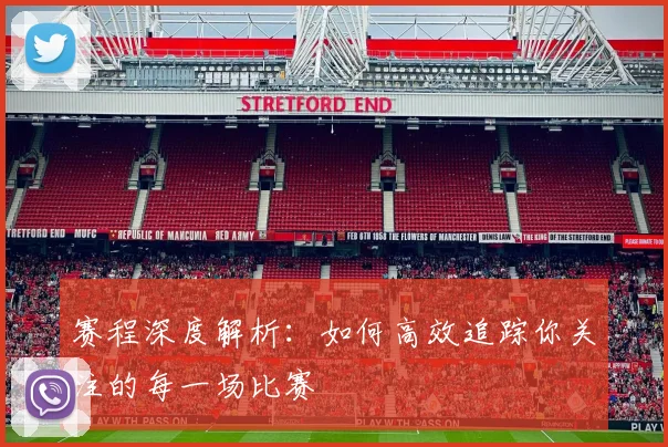 赛程深度解析：如何高效追踪你关注的每一场比赛