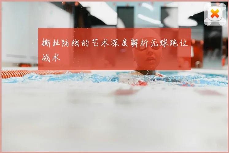 撕扯防线的艺术深度解析无球跑位战术