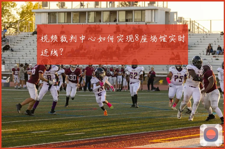 视频裁判中心如何实现8座场馆实时连线？