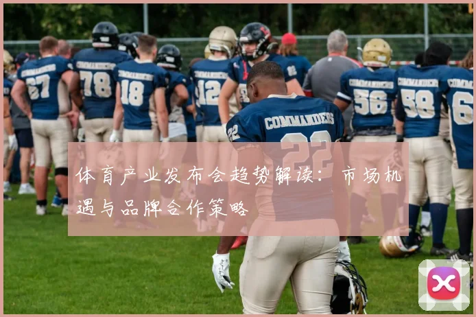体育产业发布会趋势解读：市场机遇与品牌合作策略