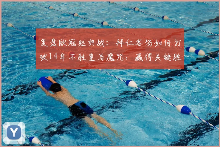 复盘欧冠经典战:拜仁客场如何打破14年不胜皇马魔咒,赢得关键胜利