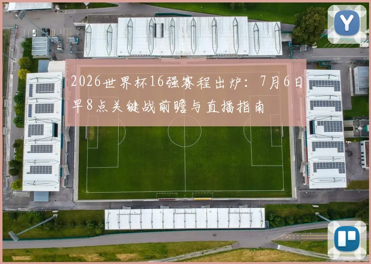 2026世界杯16强赛程出炉:7月6日早8点关键战前瞻与直播指南