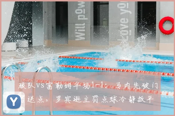 狼队vs富勒姆半场1-1:马内先破门后送点,罗宾逊主罚点球冷静扳平
